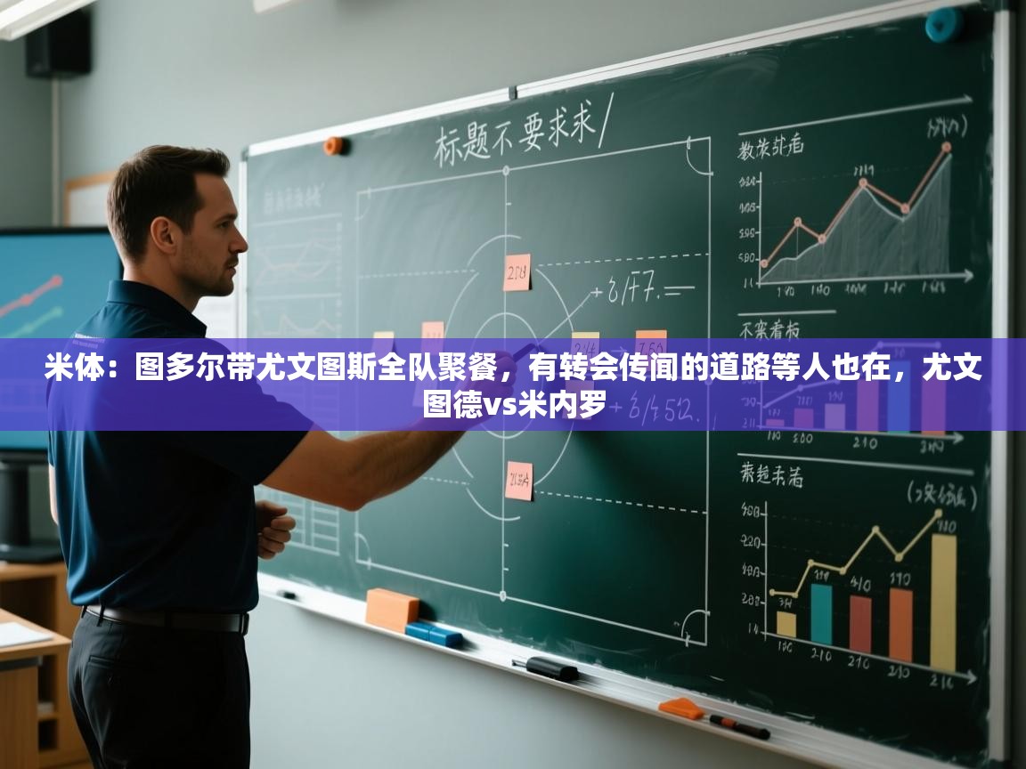 蓝鲸体育直播-米体：图多尔带尤文图斯全队聚餐，有转会传闻的道路等人也在，尤文图德vs米内罗  第2张