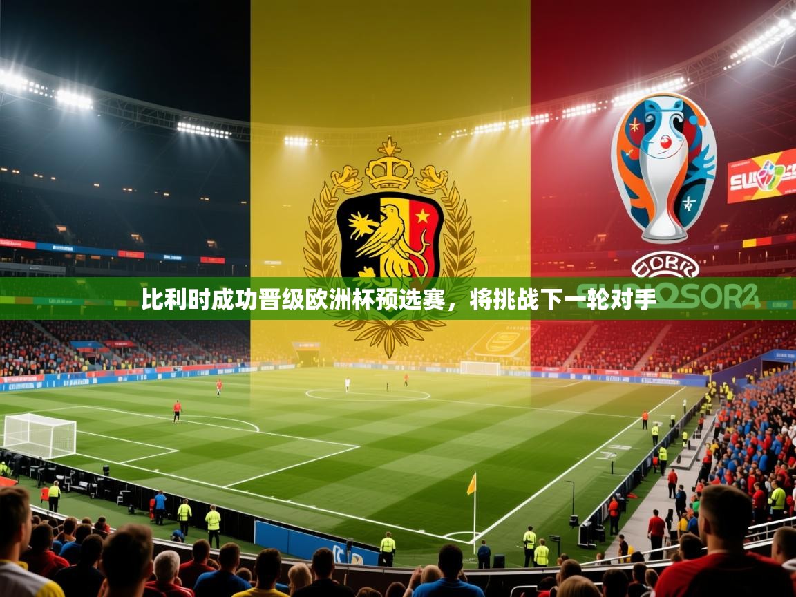 蓝鲸体育app下载-比利时成功晋级欧洲杯预选赛,将挑战下一轮对手 第3张