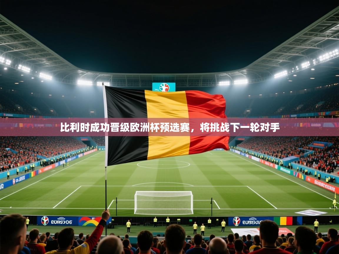 蓝鲸体育app下载-比利时成功晋级欧洲杯预选赛,将挑战下一轮对手 第1张