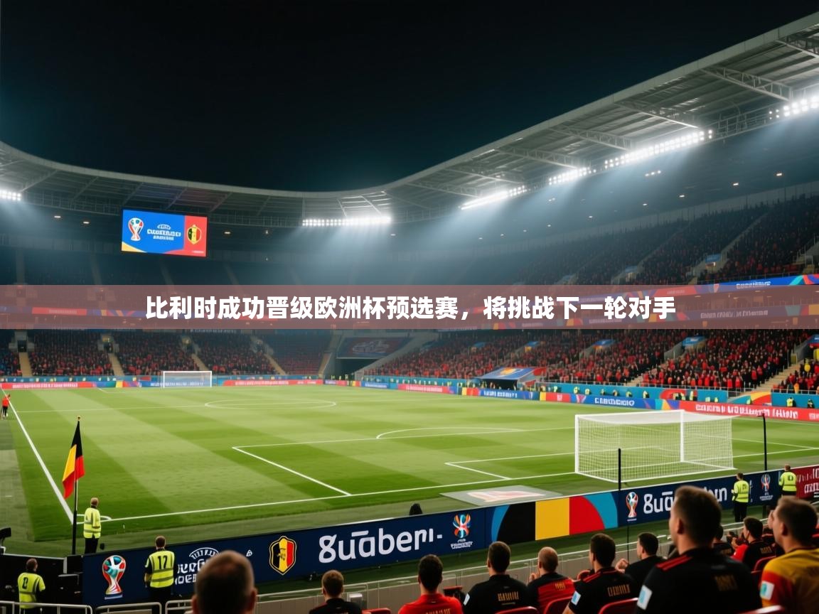 蓝鲸体育app下载-比利时成功晋级欧洲杯预选赛,将挑战下一轮对手 第2张