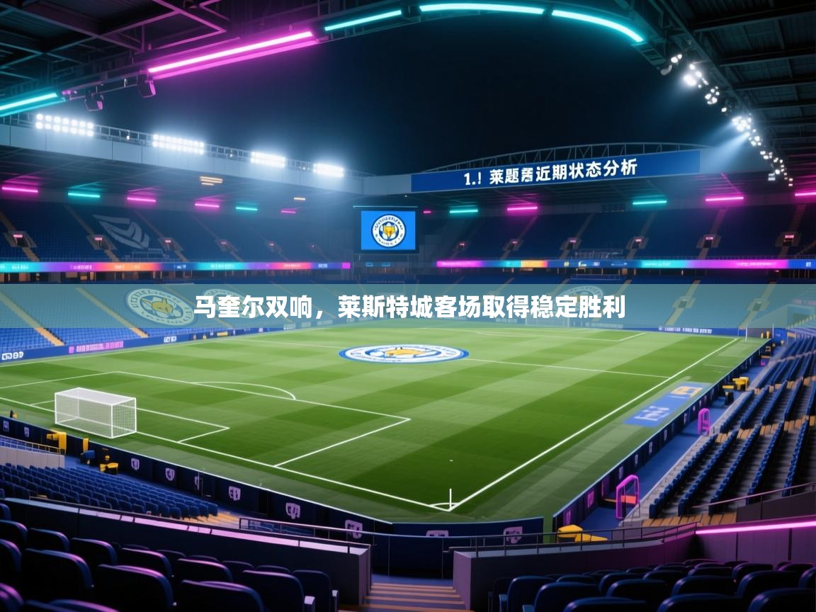 蓝鲸体育电脑版下载官网-马奎尔双响，莱斯特城客场取得稳定胜利  第3张