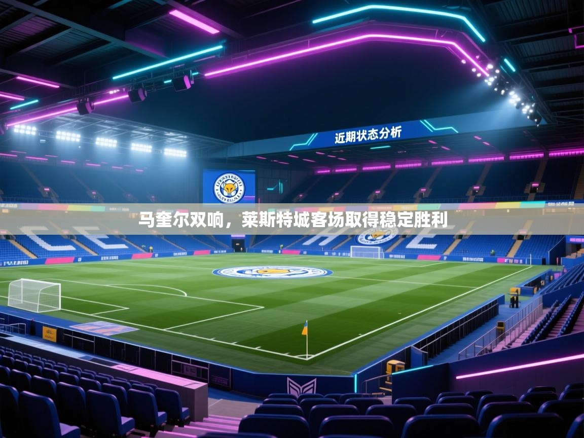 蓝鲸体育电脑版下载官网-马奎尔双响，莱斯特城客场取得稳定胜利  第4张