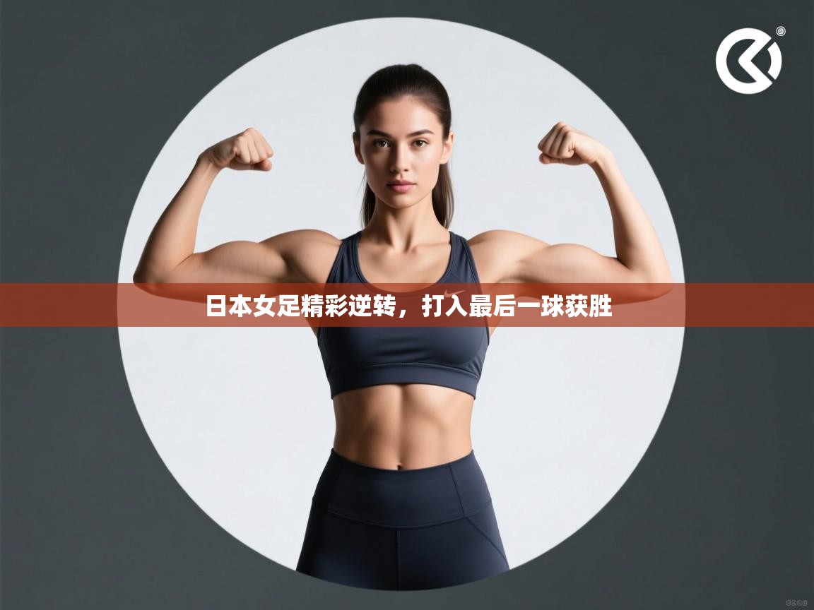 蓝鲸体育足球直播-日本女足精彩逆转，打入最后一球获胜  第2张