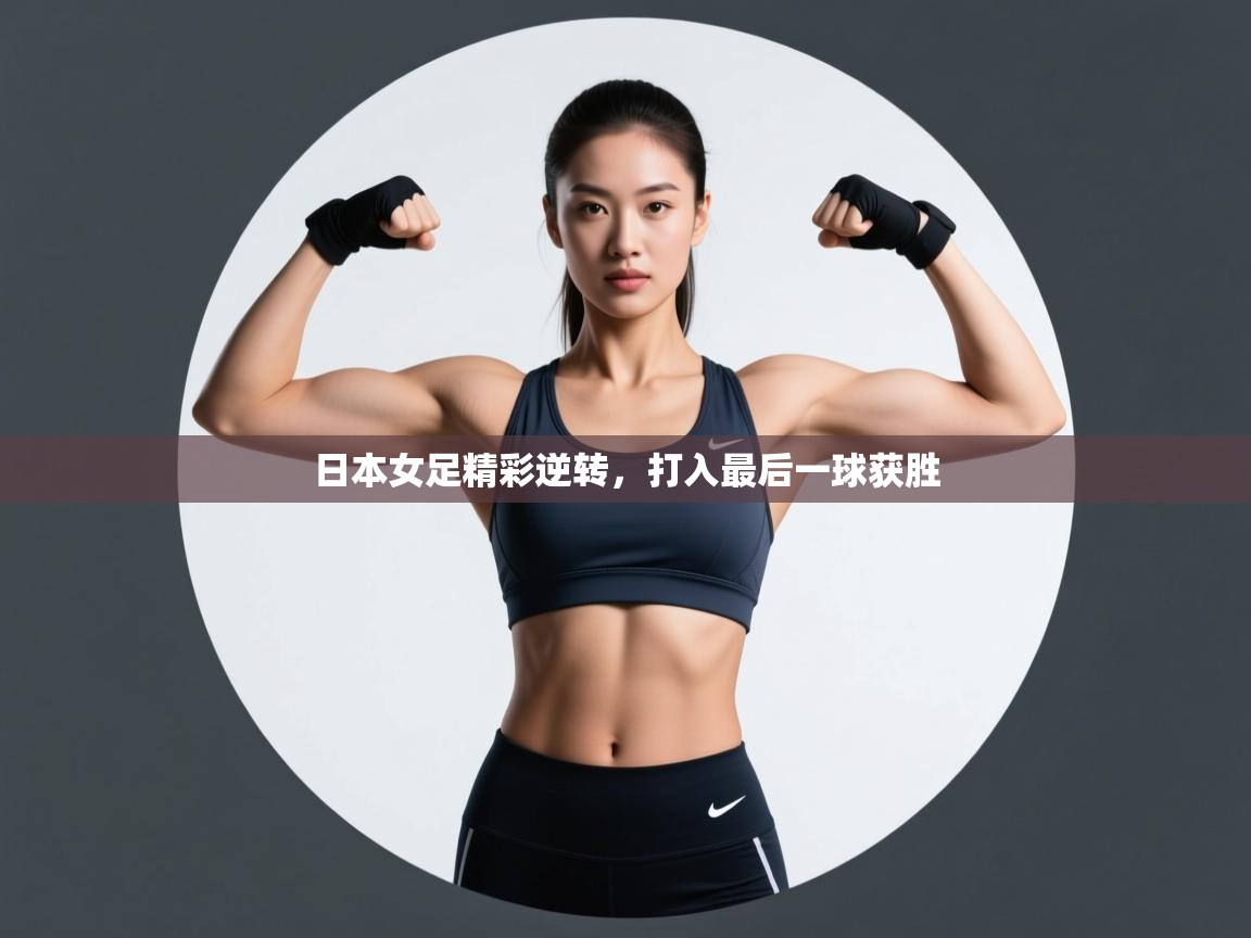 蓝鲸体育足球直播-日本女足精彩逆转，打入最后一球获胜  第3张