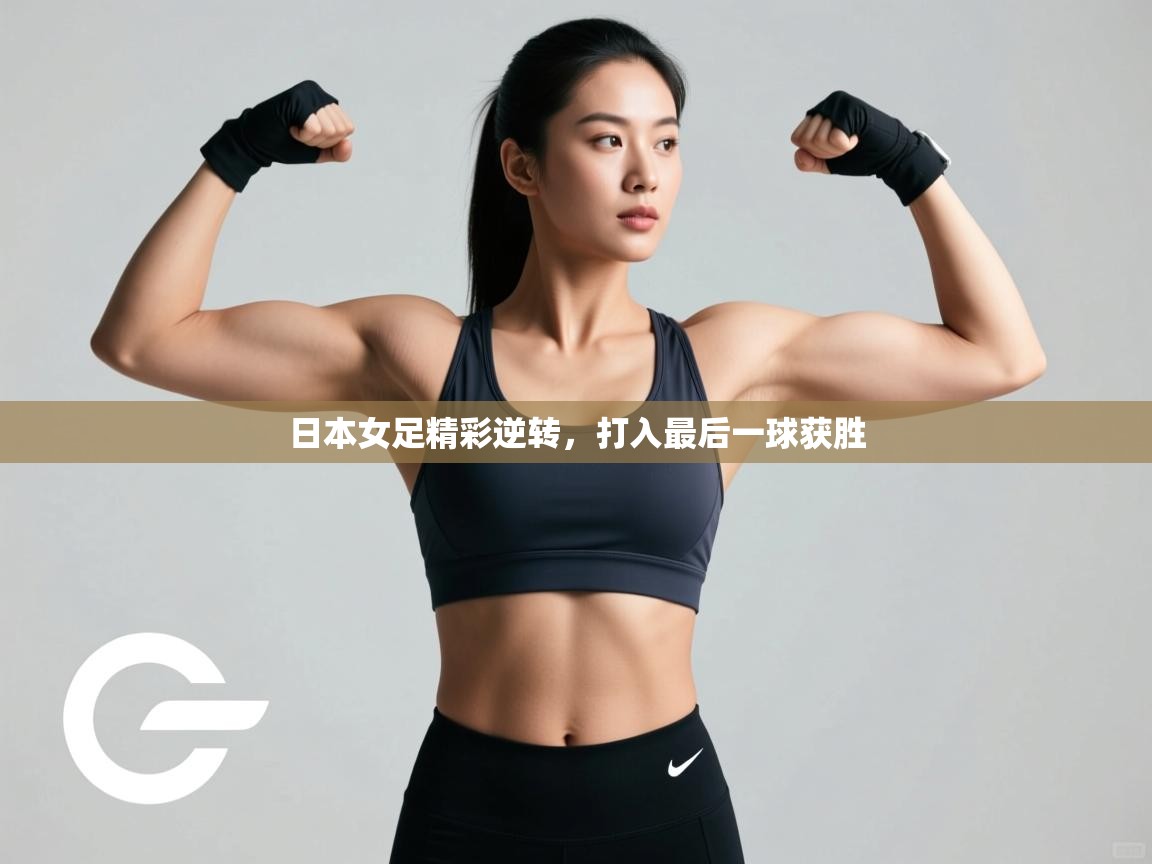 蓝鲸体育足球直播-日本女足精彩逆转，打入最后一球获胜  第4张