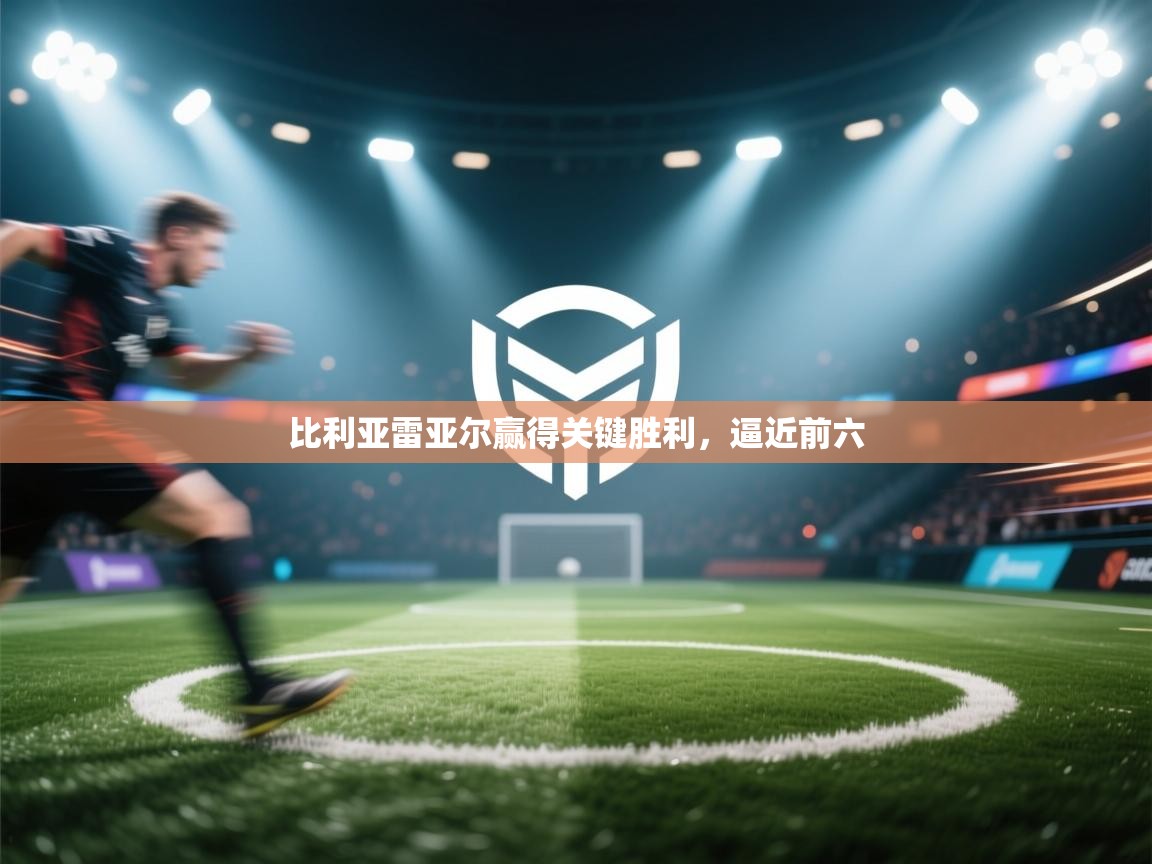 蓝鲸体育网页-比利亚雷亚尔赢得关键胜利，逼近前六  第1张