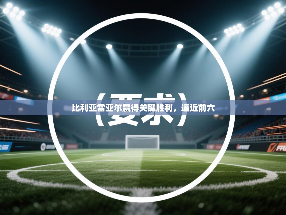 蓝鲸体育网页-比利亚雷亚尔赢得关键胜利，逼近前六  第4张