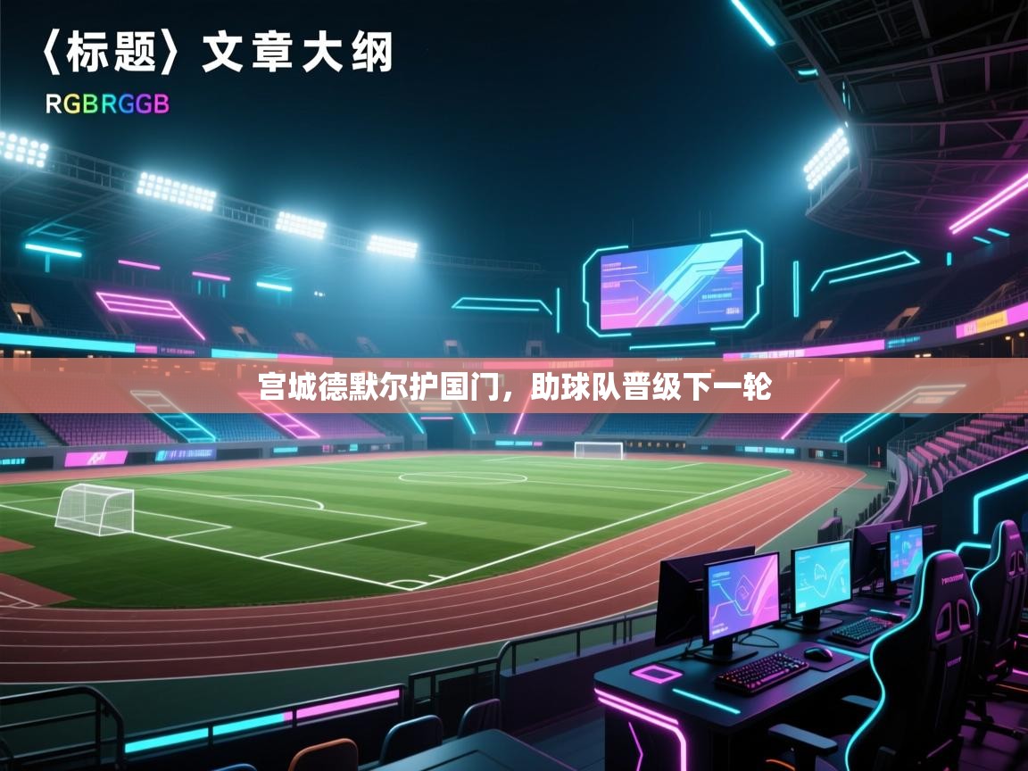 蓝鲸体育直播-宫城德默尔护国门，助球队晋级下一轮  第1张
