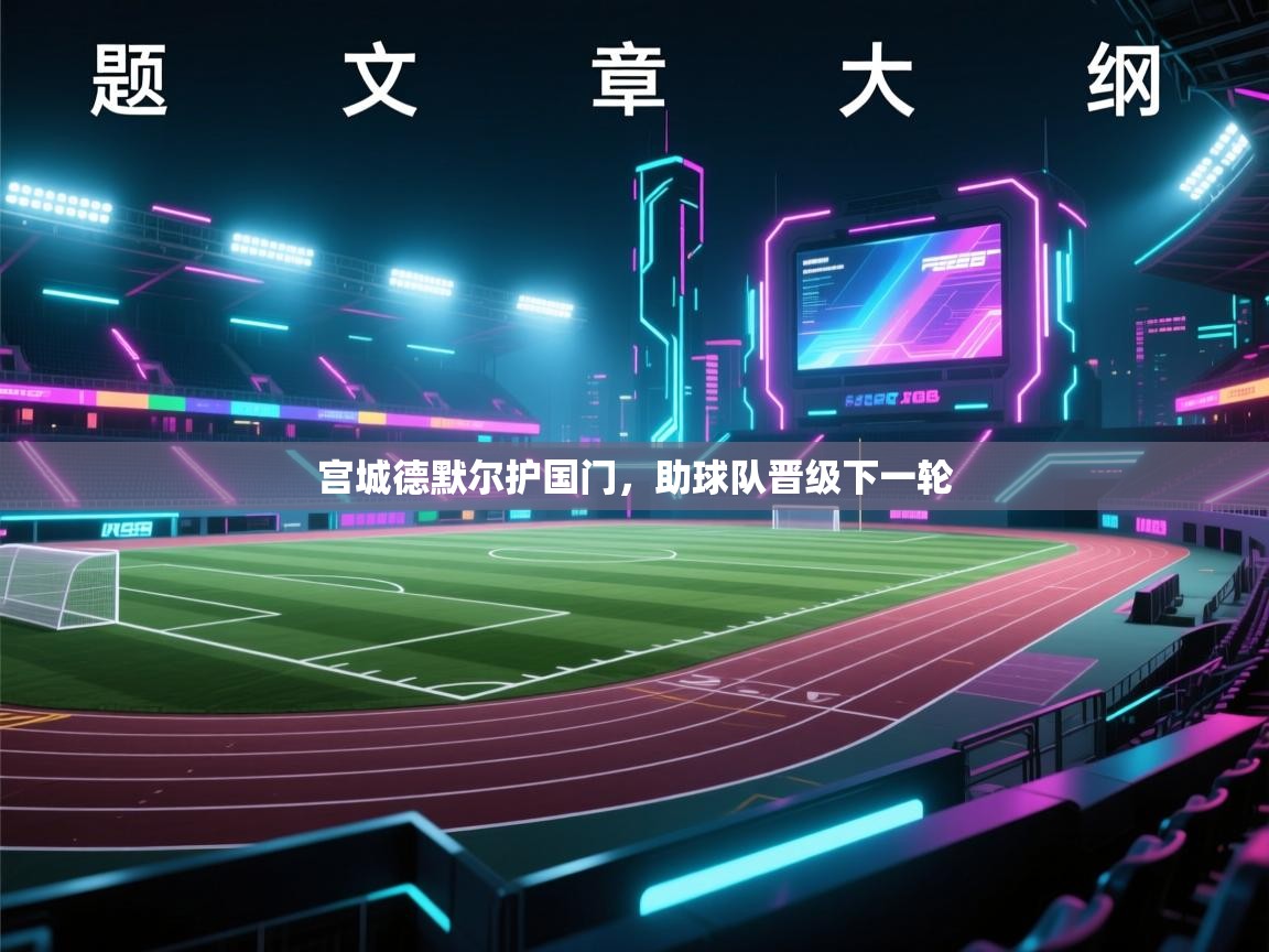 蓝鲸体育直播-宫城德默尔护国门，助球队晋级下一轮  第3张