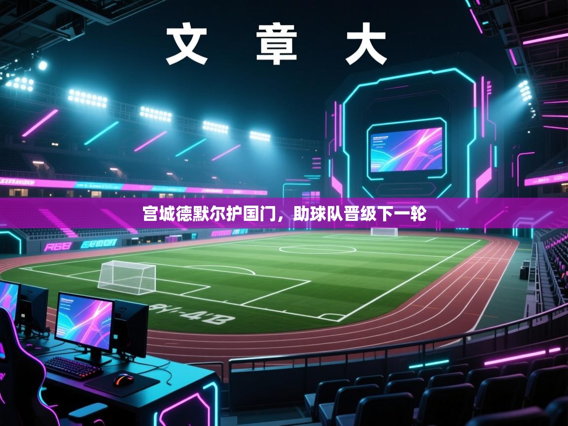 蓝鲸体育直播-宫城德默尔护国门，助球队晋级下一轮  第2张