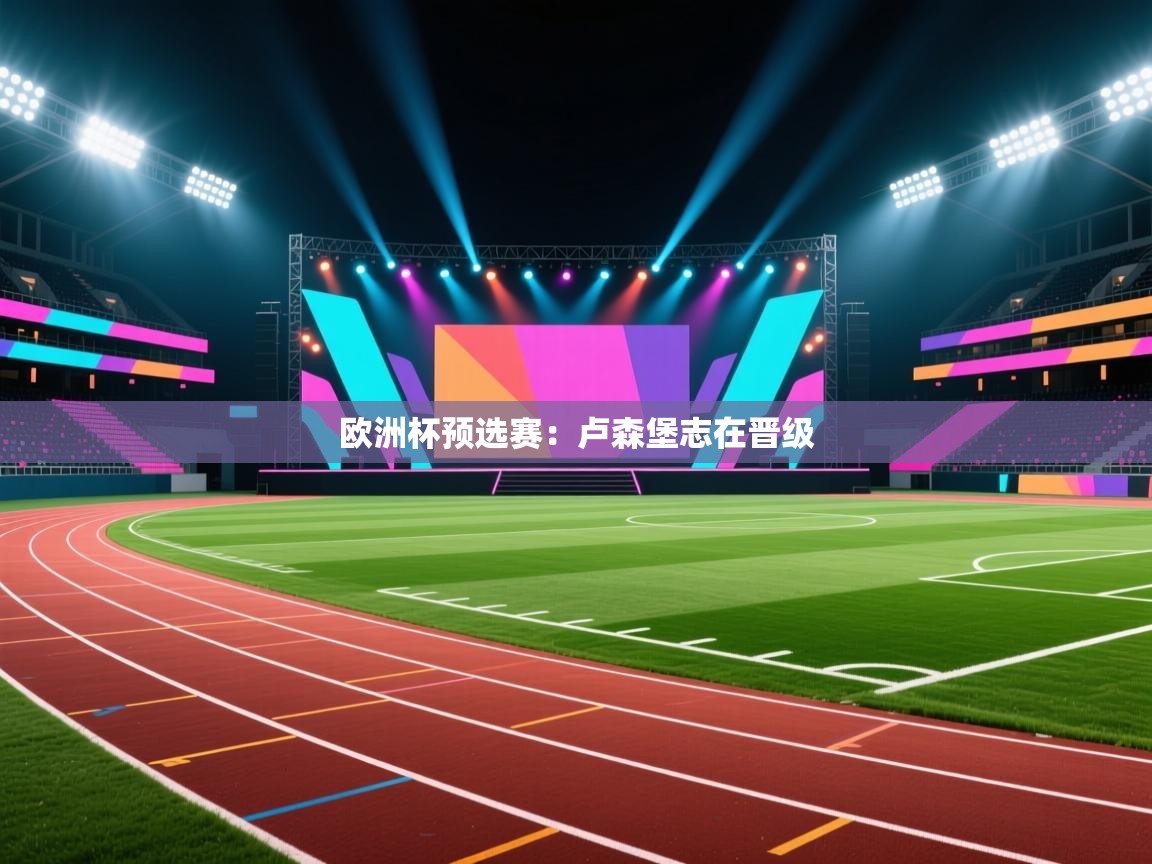 蓝鲸体育在线直播免费观看-欧洲杯预选赛：卢森堡志在晋级  第1张