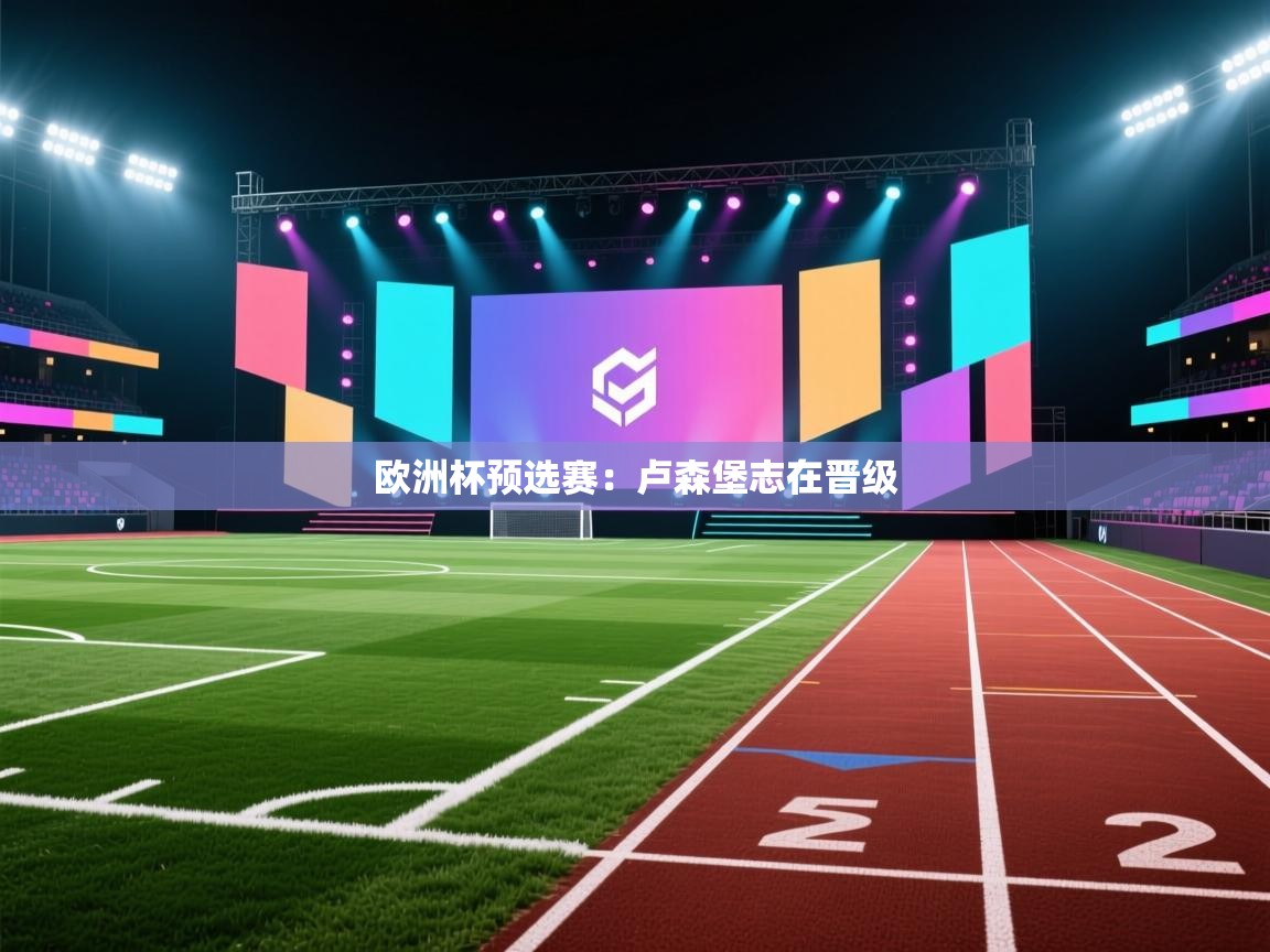 蓝鲸体育在线直播免费观看-欧洲杯预选赛：卢森堡志在晋级  第2张