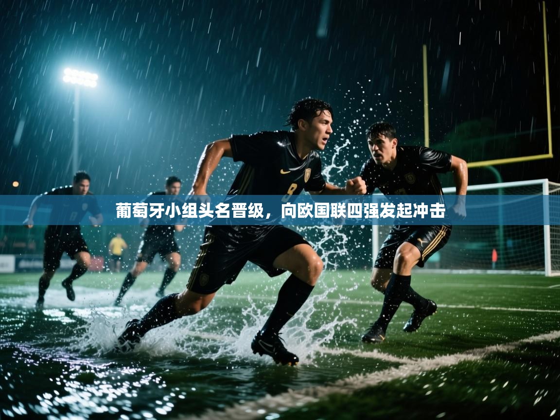 蓝鲸体育直播-葡萄牙小组头名晋级，向欧国联四强发起冲击  第2张