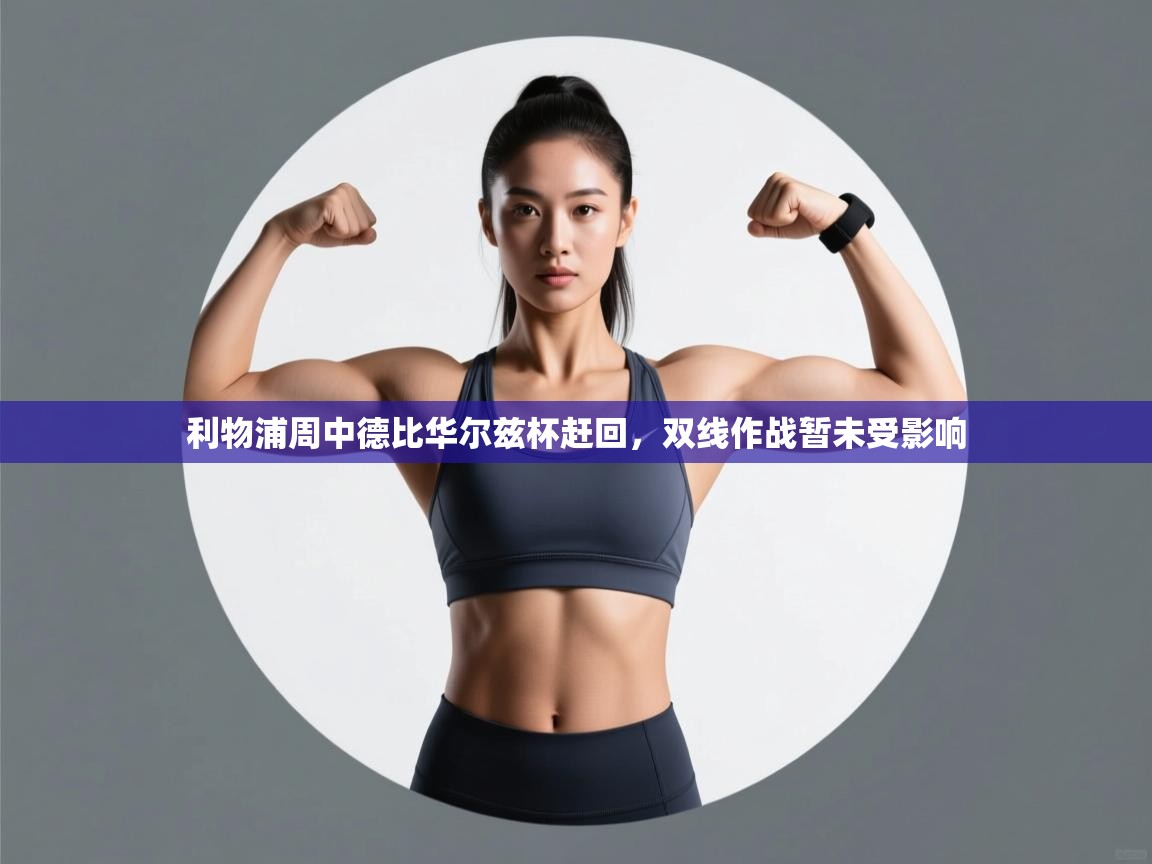 蓝鲸体育-利物浦周中德比华尔兹杯赶回，双线作战暂未受影响  第1张