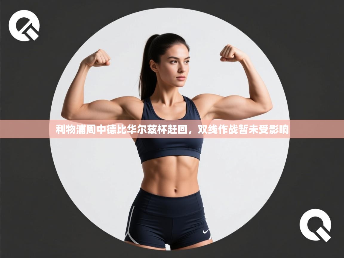 蓝鲸体育-利物浦周中德比华尔兹杯赶回，双线作战暂未受影响  第3张