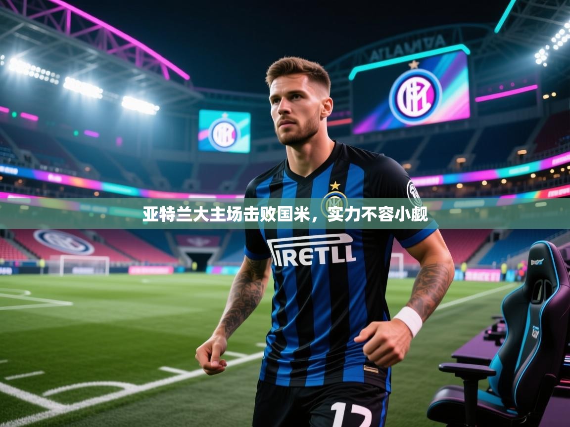 蓝鲸体育在线直播-亚特兰大主场击败国米，实力不容小觑  第2张