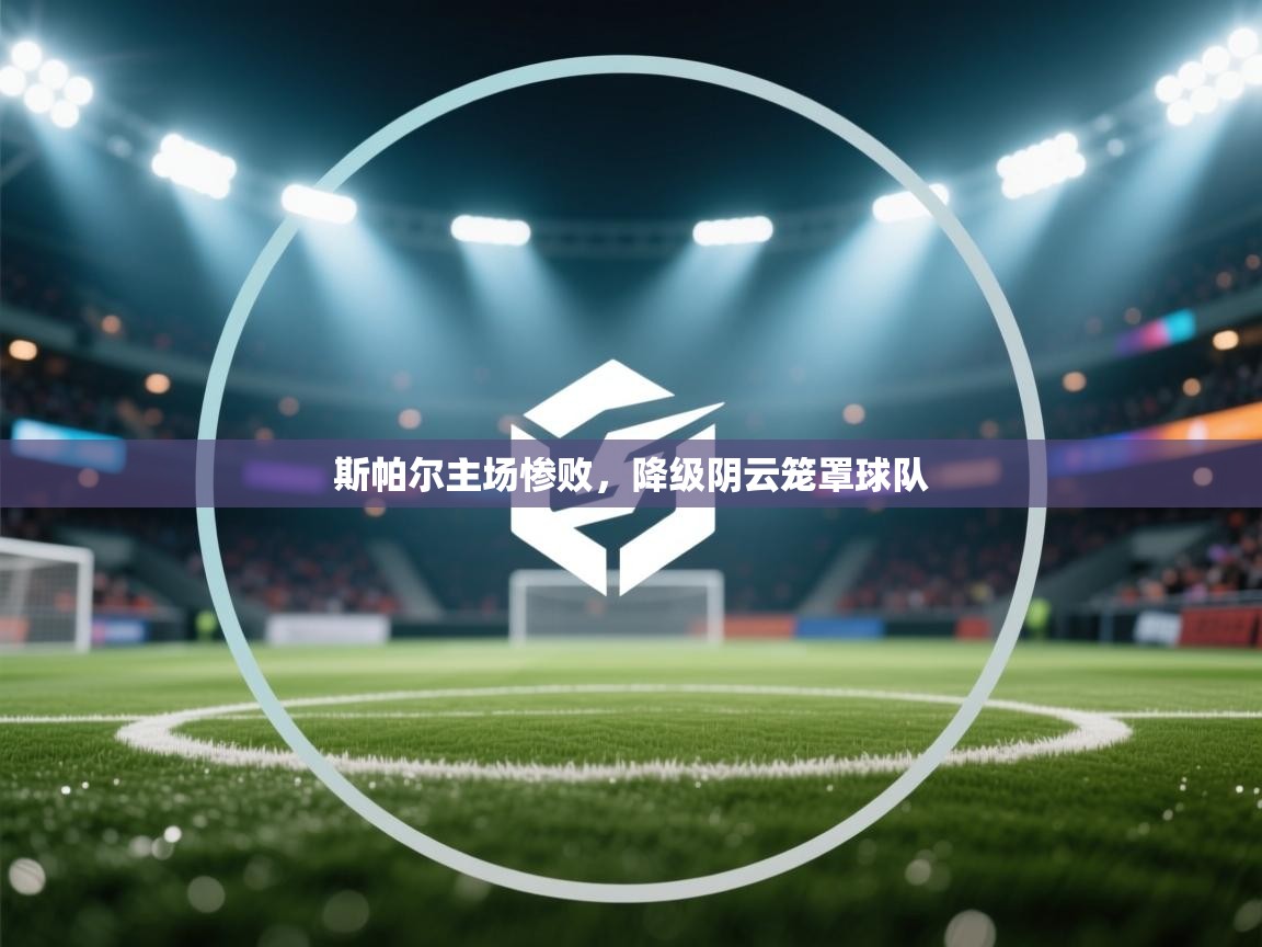 蓝鲸体育app下载电脑版官网-斯帕尔主场惨败，降级阴云笼罩球队  第3张