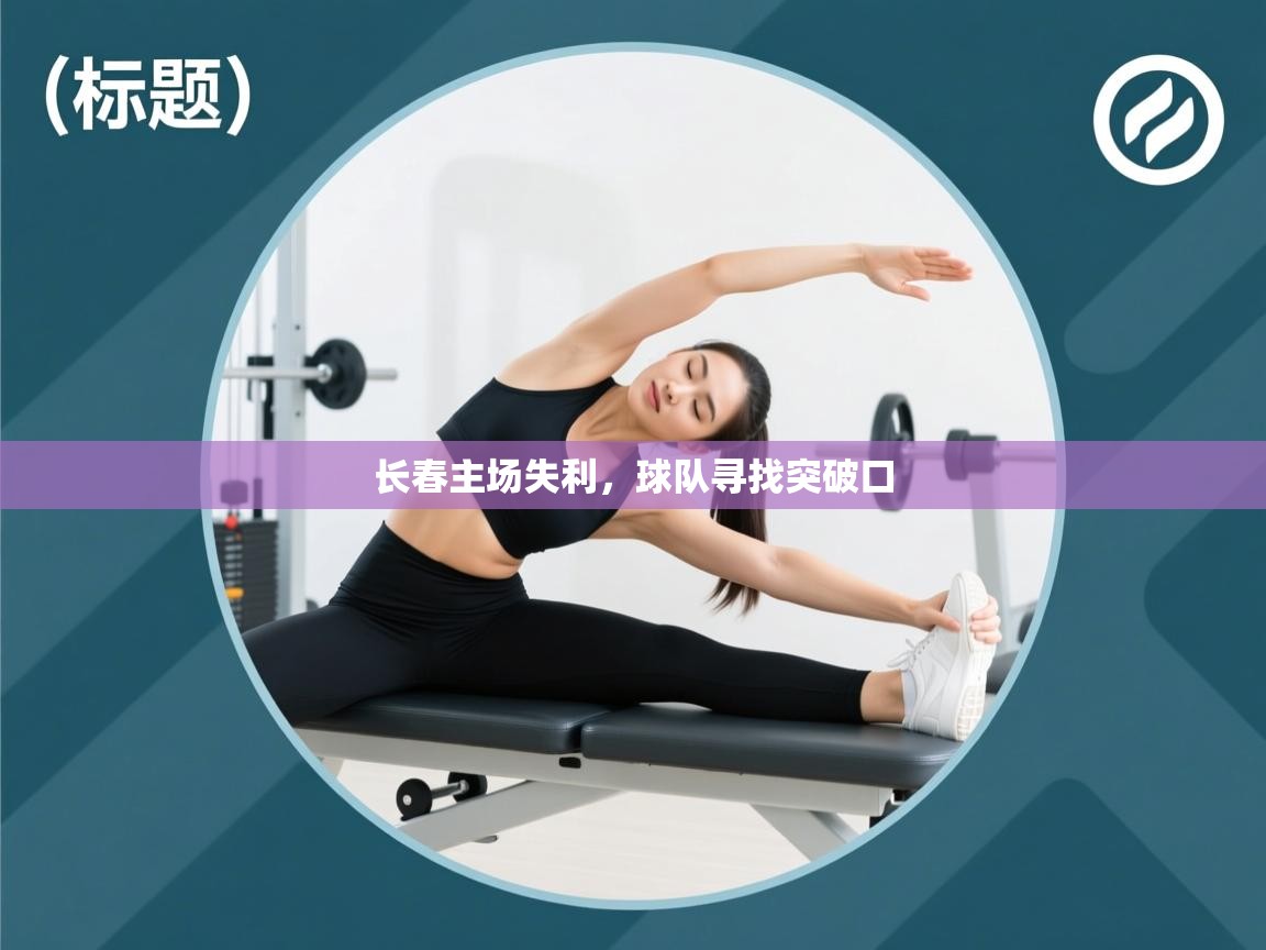 鲸蓝体育app-长春主场失利，球队寻找突破口  第1张