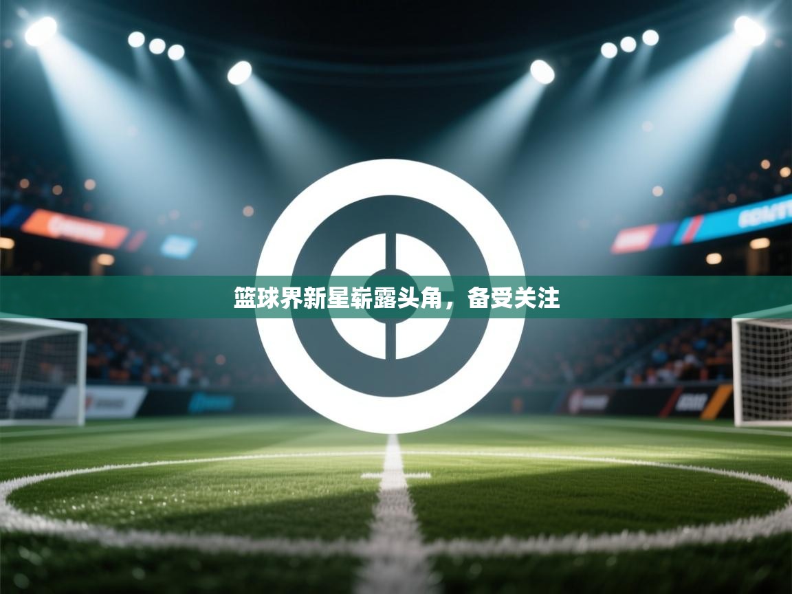 鲸鱼体育-篮球界新星崭露头角,备受关注 第1张