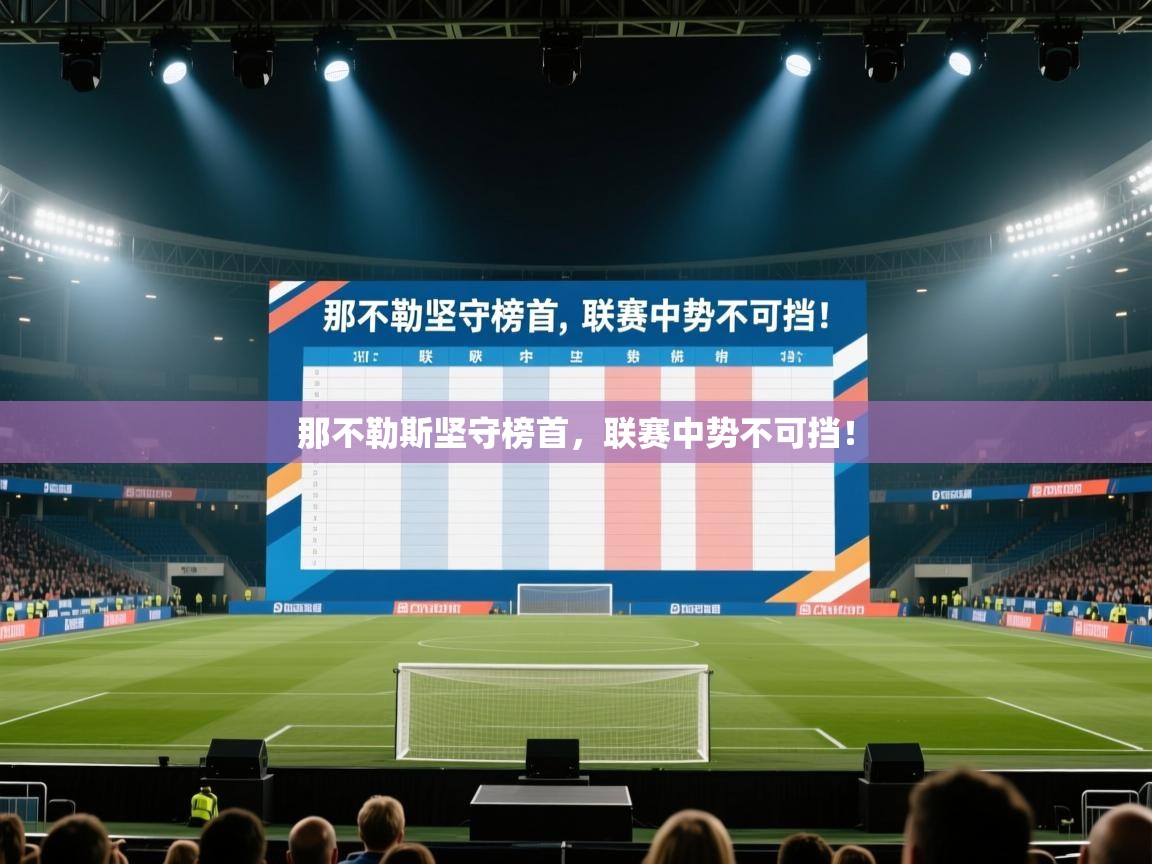 蓝鲸体育app安卓版-那不勒斯坚守榜首,联赛中势不可挡! 第2张