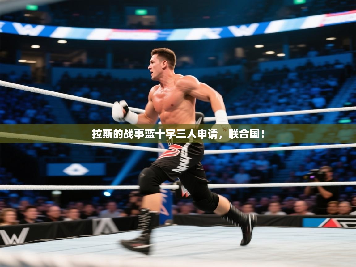 蓝鲸体育直播在线观看免费版-拉斯的战事蓝十字三人申请,联合国! 第1张