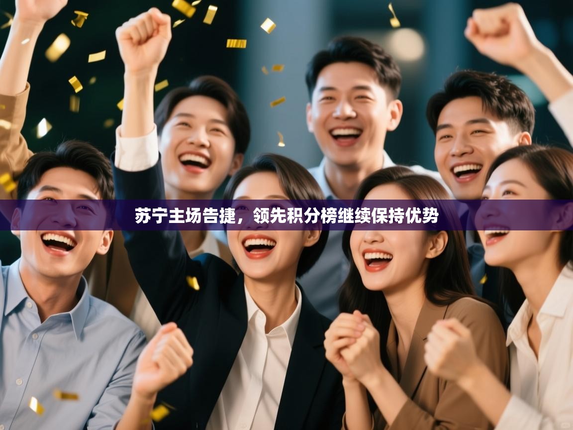 蓝鲸体育网页版网址-苏宁主场告捷，领先积分榜继续保持优势  第3张