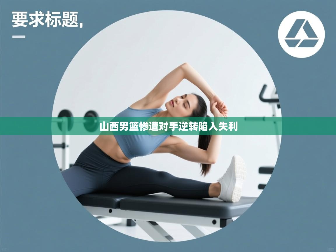 蓝鲸体育app下载官网-山西男篮惨遭对手逆转陷入失利 第1张