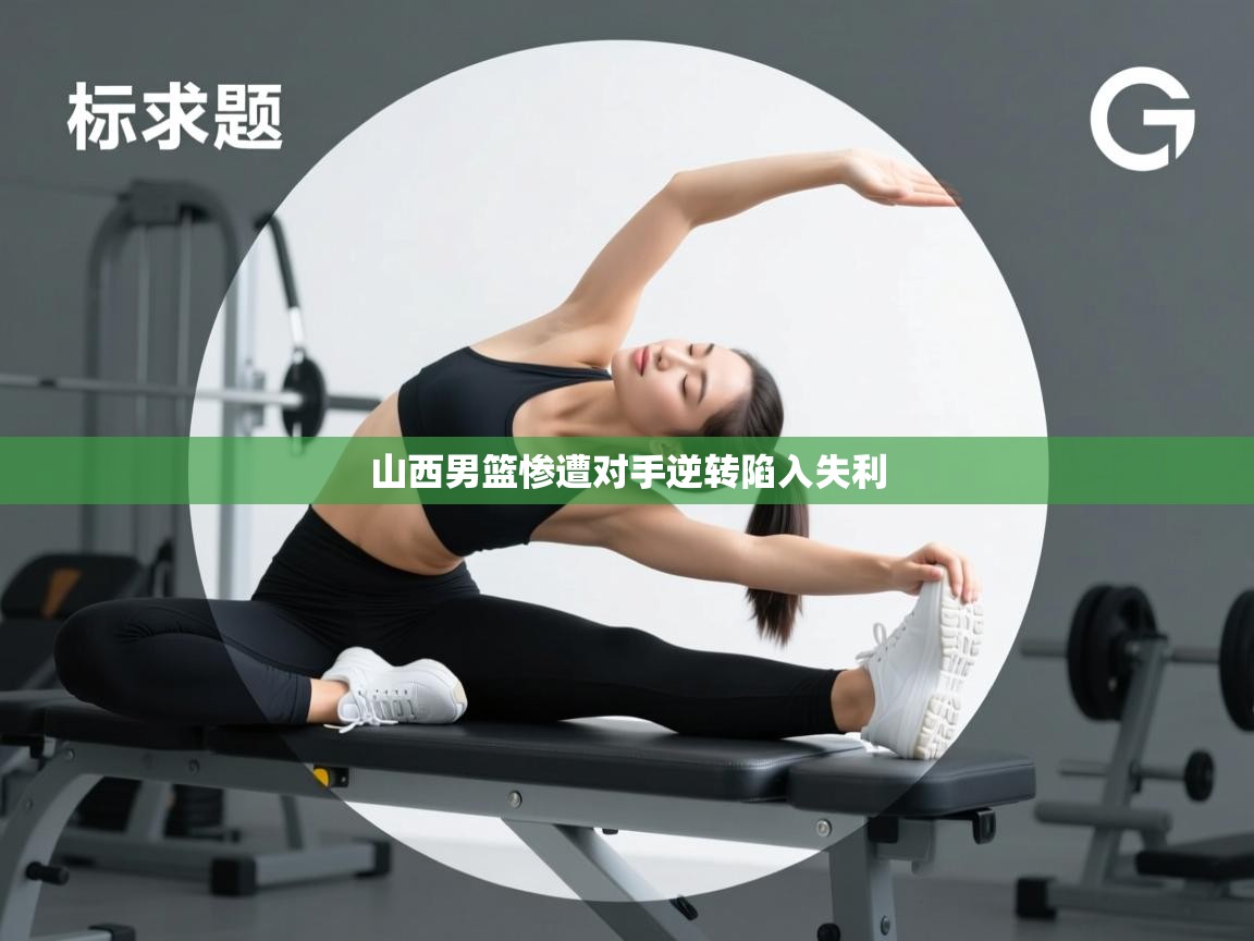 蓝鲸体育app下载官网-山西男篮惨遭对手逆转陷入失利 第2张