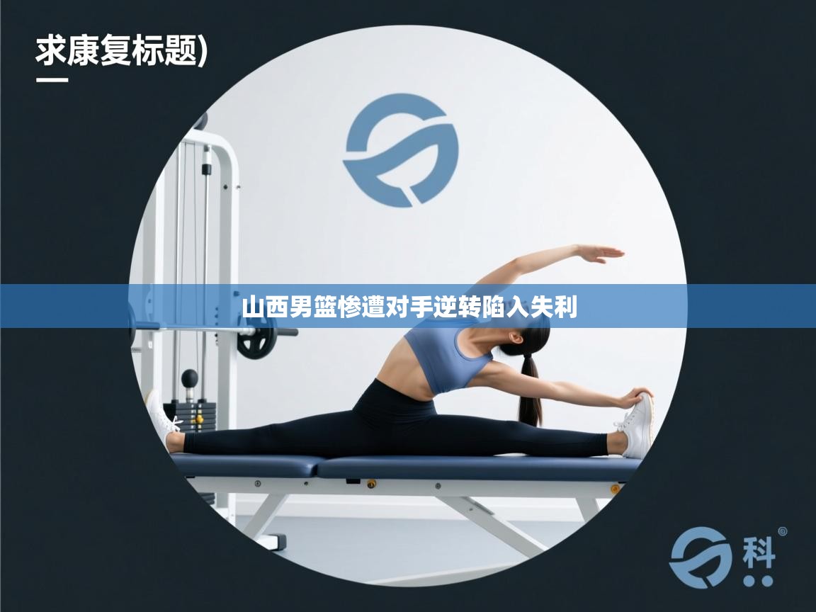 蓝鲸体育app下载官网-山西男篮惨遭对手逆转陷入失利 第4张