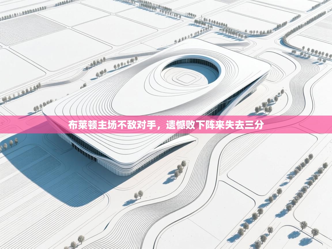 蓝鲸体育直播在线观看-布莱顿主场不敌对手,遗憾败下阵来失去三分 第1张