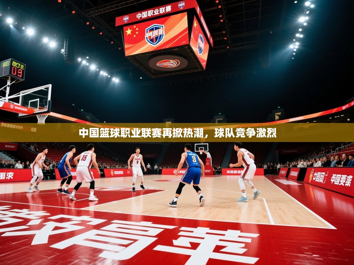 蓝鲸体育app官方入口-中国篮球职业联赛再掀热潮,球队竞争激烈 第1张