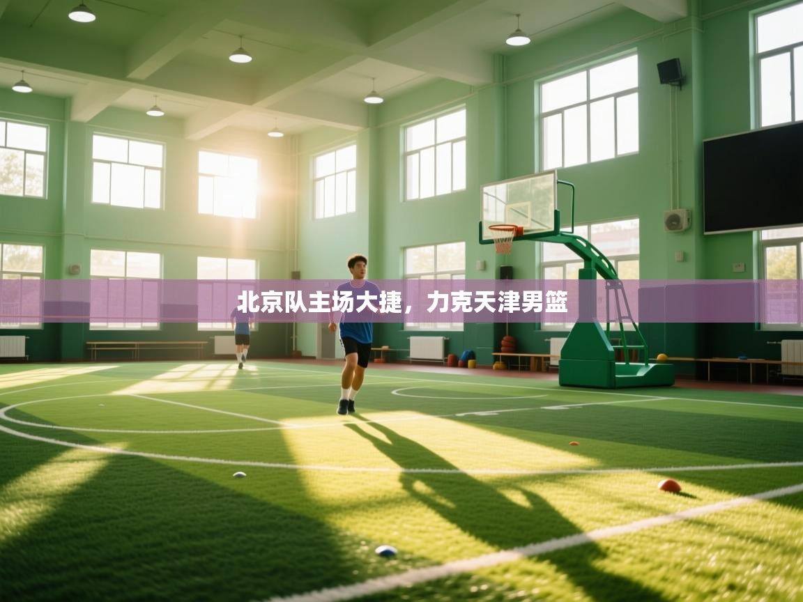 蓝鲸体育网页版网址-北京队主场大捷,力克天津男篮 第1张