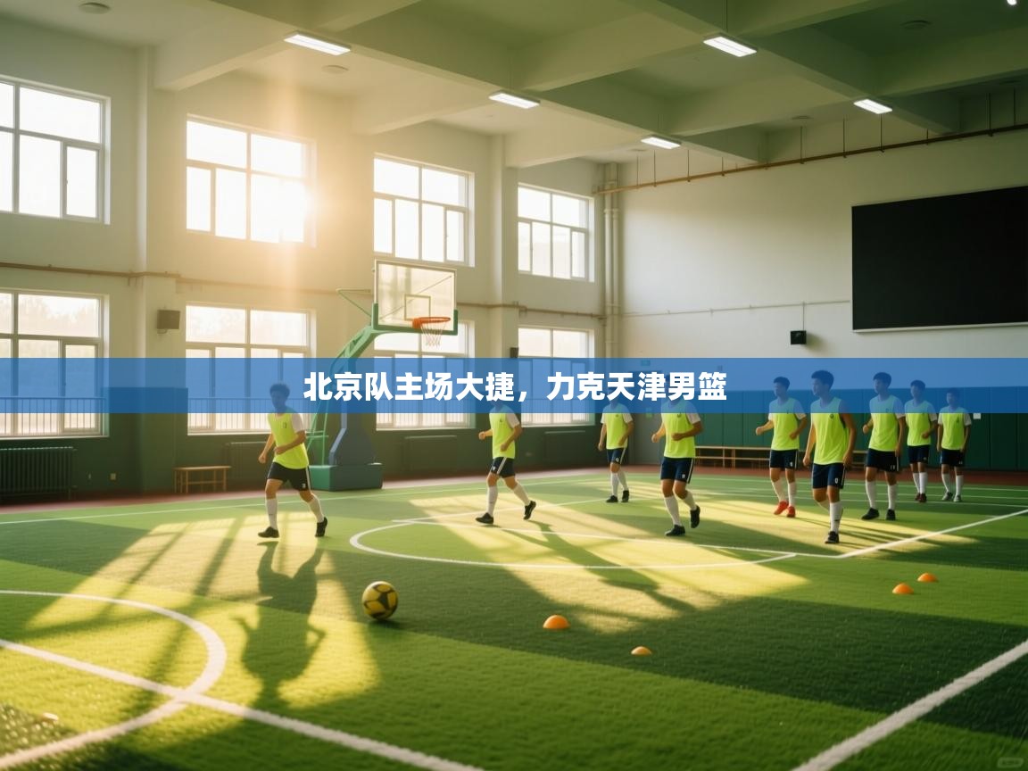 蓝鲸体育网页版网址-北京队主场大捷,力克天津男篮 第3张