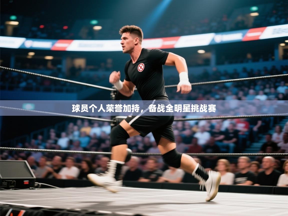 蓝鲸体育直播电脑版-球员个人荣誉加持，备战全明星挑战赛  第1张