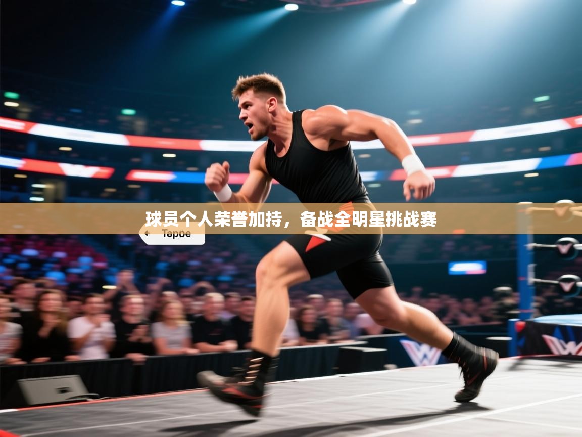 蓝鲸体育直播电脑版-球员个人荣誉加持，备战全明星挑战赛  第3张