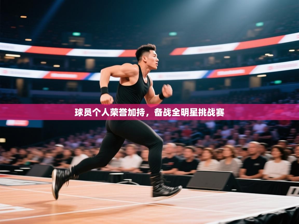 蓝鲸体育直播电脑版-球员个人荣誉加持，备战全明星挑战赛  第4张