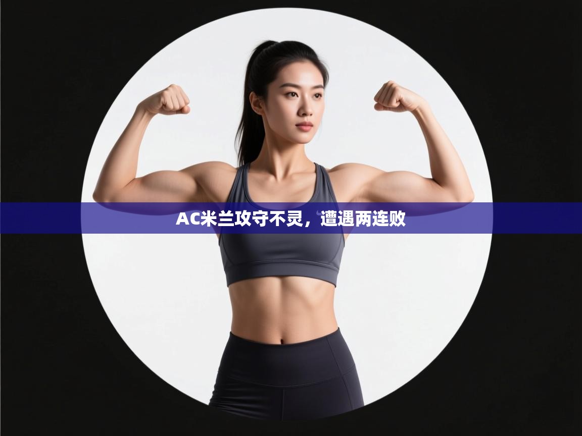 鲸蓝体育官网-AC米兰攻守不灵，遭遇两连败  第1张