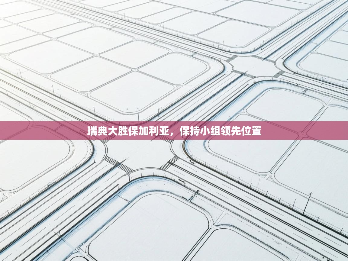 鲸蓝体育苹果-瑞典大胜保加利亚，保持小组领先位置  第3张