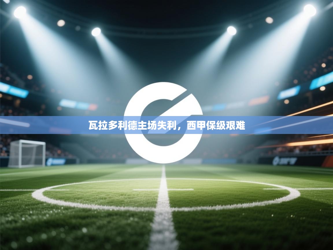 蓝鲸体育app安卓版-瓦拉多利德主场失利，西甲保级艰难  第2张
