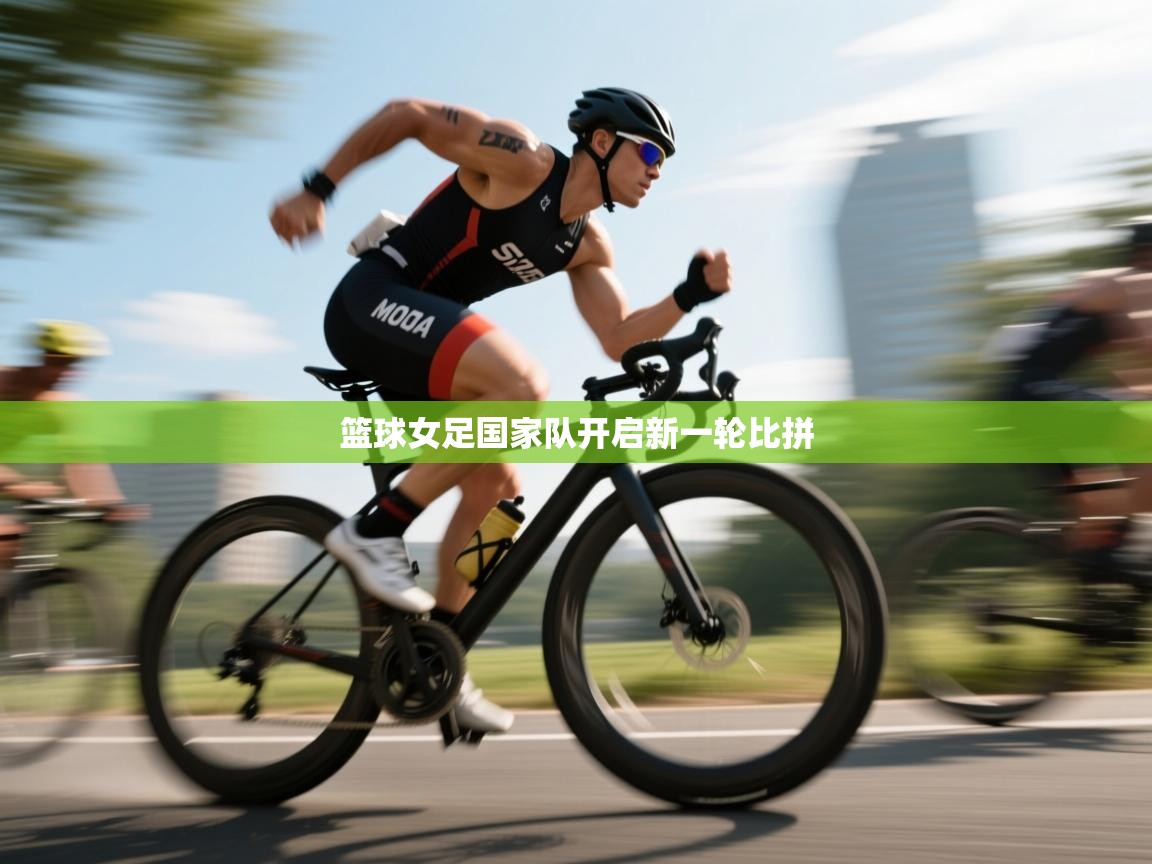 蓝鲸体育网页版-篮球女足国家队开启新一轮比拼 第1张