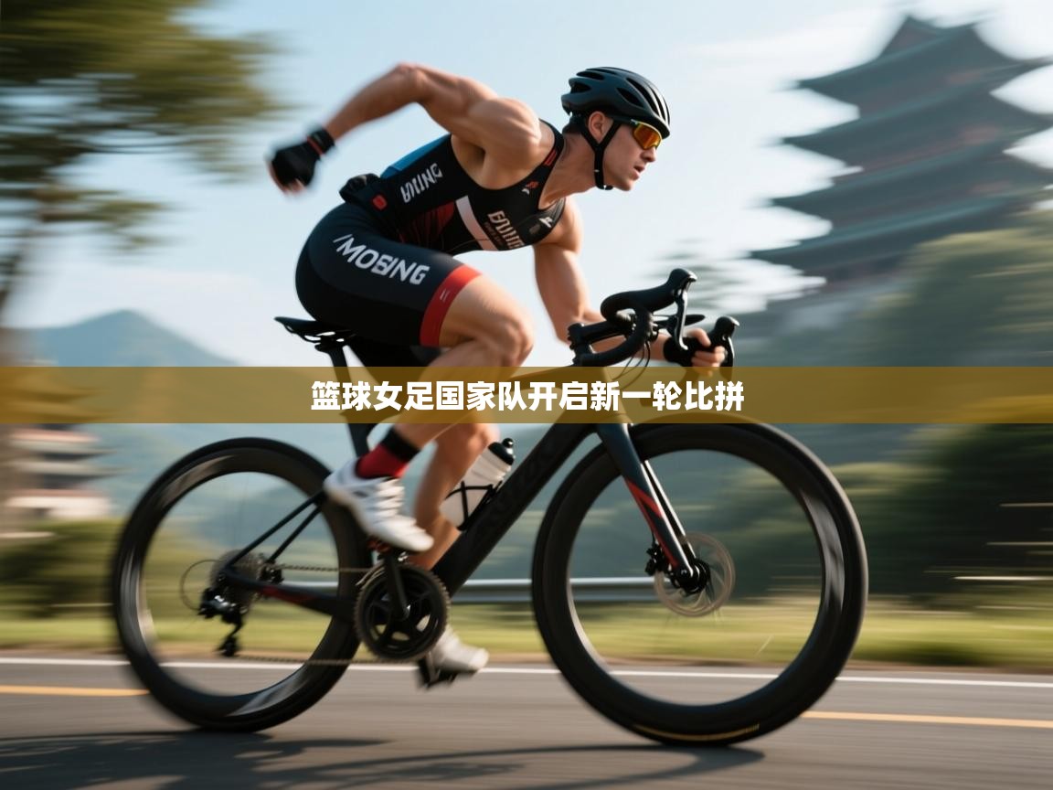 蓝鲸体育网页版-篮球女足国家队开启新一轮比拼 第4张