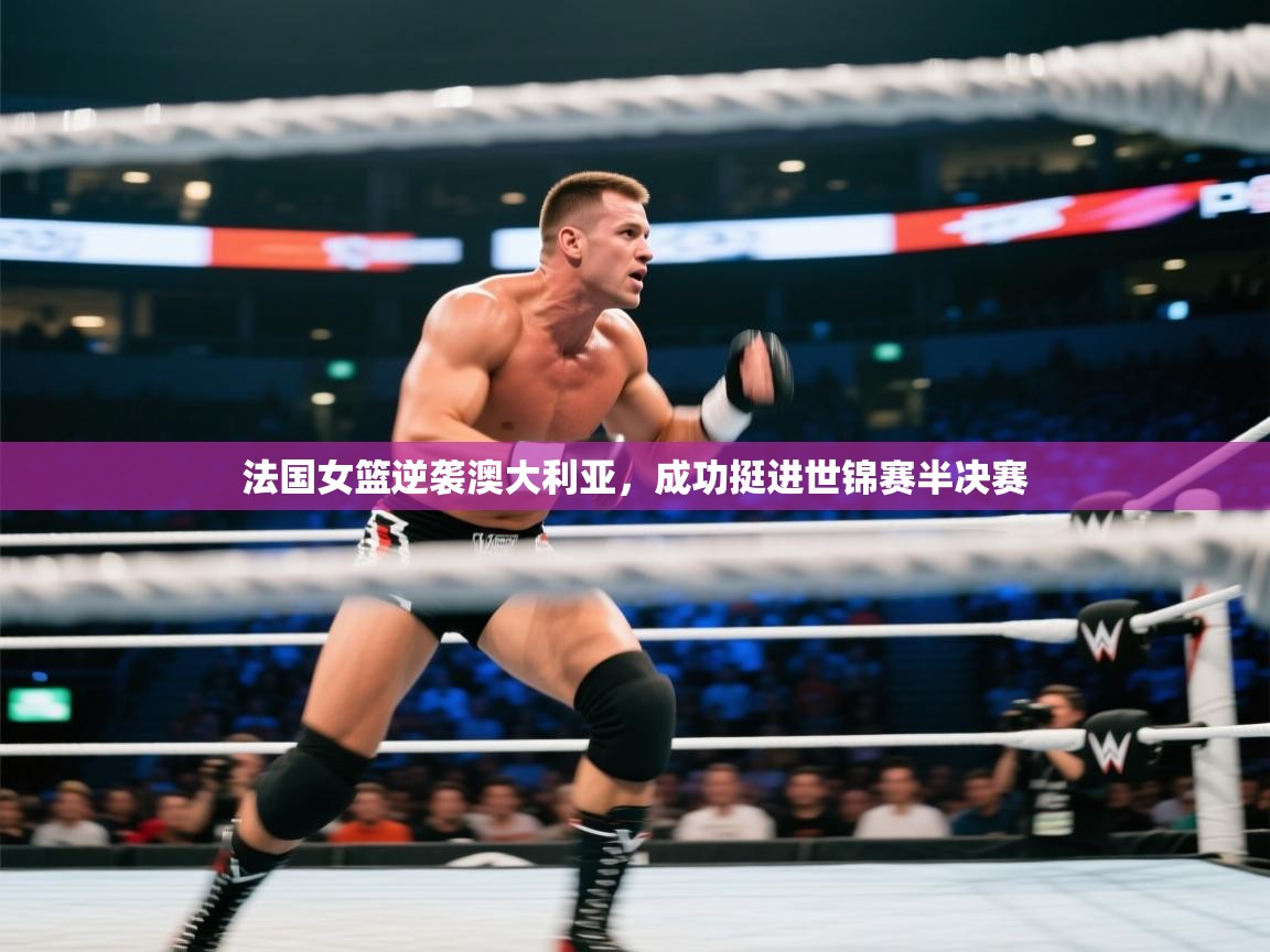 蓝鲸体育官网-法国女篮逆袭澳大利亚，成功挺进世锦赛半决赛  第4张