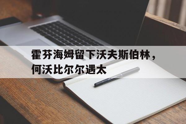 广发柔道官网-包含霍芬海姆留下沃夫斯伯林，何沃比尔尔遇太的词条